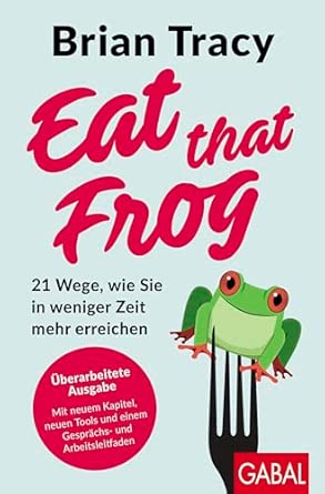 Eat that Frog: 21 Wege zu mehr Produktivität