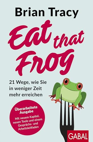Eat that Frog: 21 Wege zu mehr Produktivität