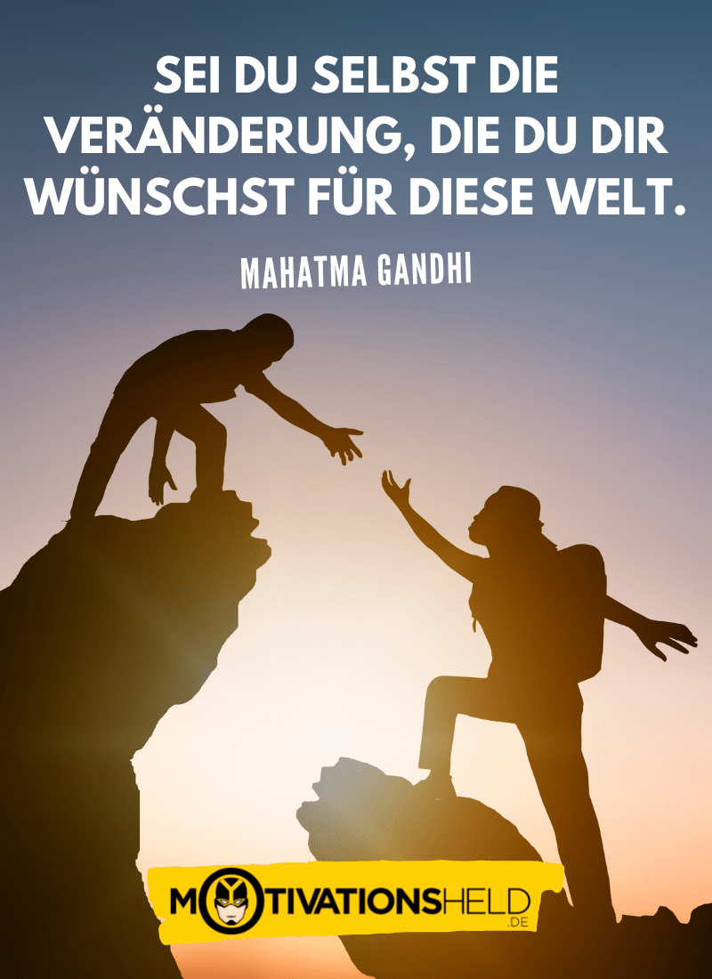 Sei du selbst die Veränderung, die du dir wünschst für diese Welt.