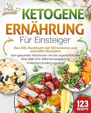 Ketogene Ernährung für Einsteiger: XXL Kochbuch mit 123 Rezepten